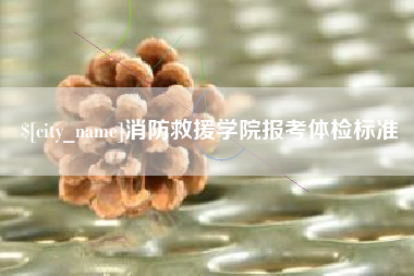 灌南消防救援学院报考体检标准