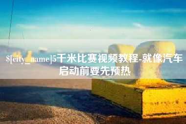 灌南5千米比赛视频教程-就像汽车启动前要先预热