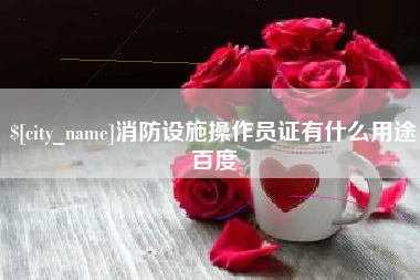 灌南消防设施操作员证有什么用途百度