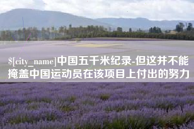 灌南中国五千米纪录-但这并不能掩盖中国运动员在该项目上付出的努力