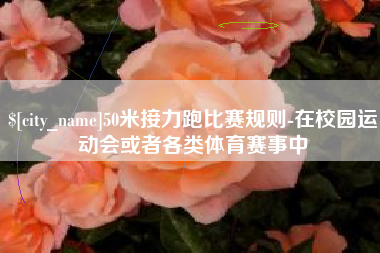 灌南50米接力跑比赛规则-在校园运动会或者各类体育赛事中