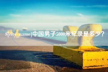 灌南中国男子5000米纪录是多少？
