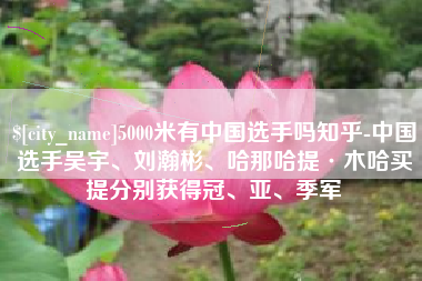 灌南5000米有中国选手吗知乎-中国选手吴宇、刘瀚彬、哈那哈提·木哈买提分别获得冠、亚、季军