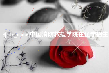 灌南中国消防救援学院在辽宁招生