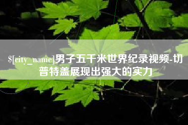 灌南男子五千米世界纪录视频-切普特盖展现出强大的实力
