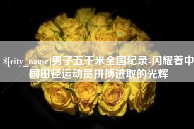 灌南男子五千米全国纪录-闪耀着中国田径运动员拼搏进取的光辉