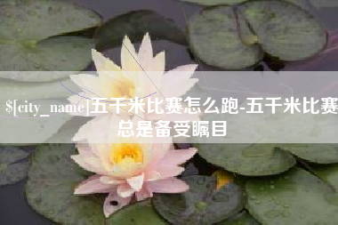 灌南五千米比赛怎么跑-五千米比赛总是备受瞩目