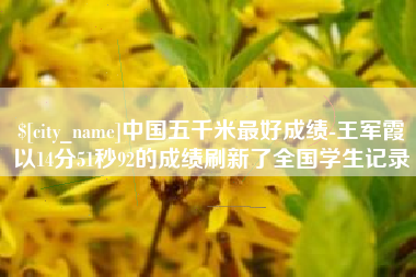 灌南中国五千米最好成绩-王军霞以14分51秒92的成绩刷新了全国学生记录