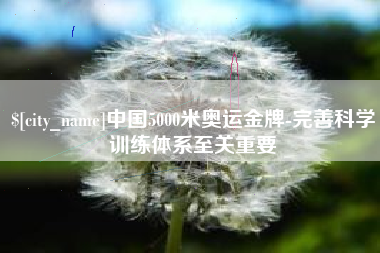 灌南中国5000米奥运金牌-完善科学训练体系至关重要