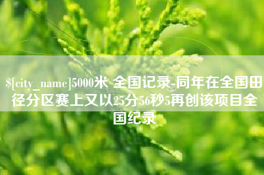 灌南5000米 全国记录-同年在全国田径分区赛上又以25分56秒5再创该项目全国纪录