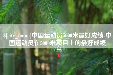 灌南中国运动员5000米最好成绩-中国运动员在5000米项目上的最好成绩