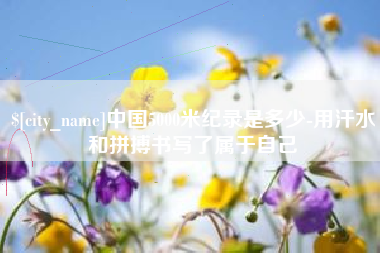 灌南中国5000米纪录是多少-用汗水和拼搏书写了属于自己