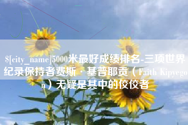 灌南5000米最好成绩排名-三项世界纪录保持者费斯·基普耶贡（Faith Kipyegon）无疑是其中的佼佼者