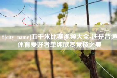 灌南五千米比赛视频大全-还是普通体育爱好者单纯欣赏竞技之美