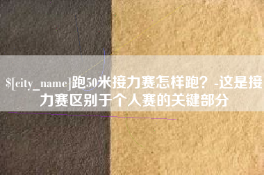 灌南跑50米接力赛怎样跑？-这是接力赛区别于个人赛的关键部分