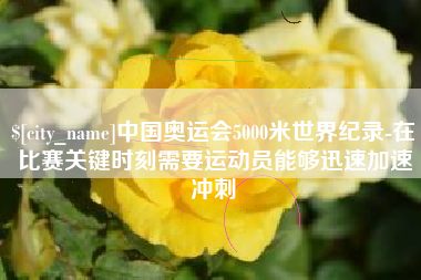 灌南中国奥运会5000米世界纪录-在比赛关键时刻需要运动员能够迅速加速冲刺