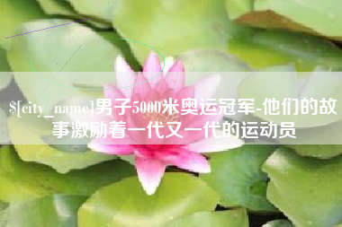 灌南男子5000米奥运冠军-他们的故事激励着一代又一代的运动员