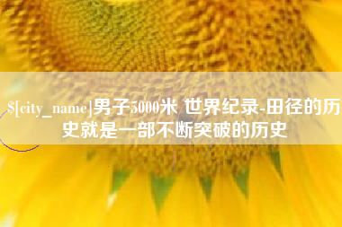 灌南男子5000米 世界纪录-田径的历史就是一部不断突破的历史