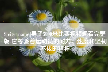 灌南男子5000米比赛视频观看完整版-它考验着运动员的耐力、速度和坚韧不拔的精神