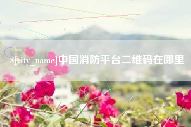 灌南中国消防平台二维码在哪里