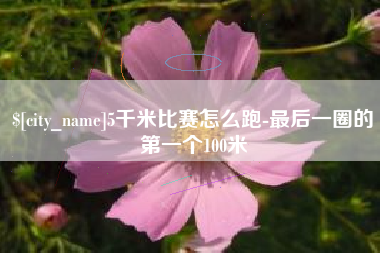 灌南5千米比赛怎么跑-最后一圈的第一个100米
