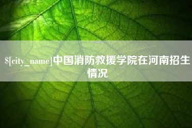 灌南中国消防救援学院在河南招生情况