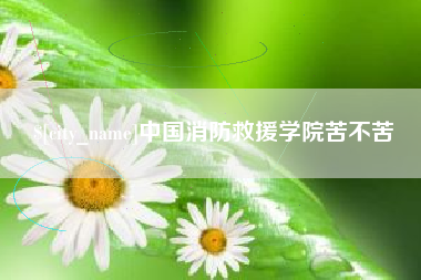 灌南中国消防救援学院苦不苦