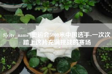 灌南奥运会5000米中国选手-一次次踏上这片充满挑战的赛场
