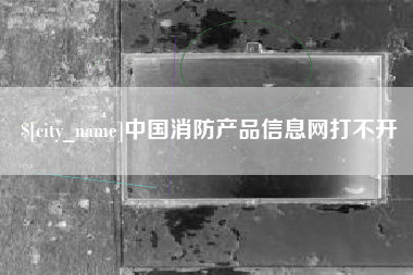 灌南中国消防产品信息网打不开