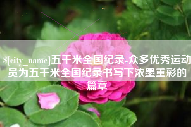灌南五千米全国纪录-众多优秀运动员为五千米全国纪录书写下浓墨重彩的篇章