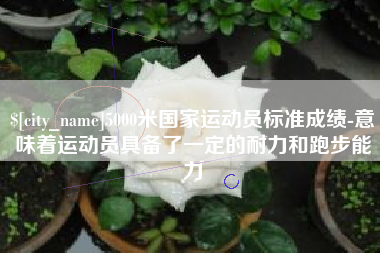 灌南5000米国家运动员标准成绩-意味着运动员具备了一定的耐力和跑步能力