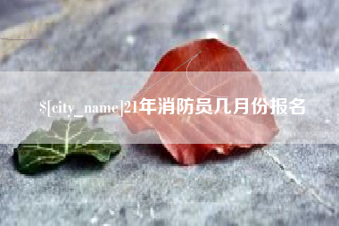 灌南21年消防员几月份报名