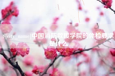 灌南中国消防救援学院的体检要求是什么