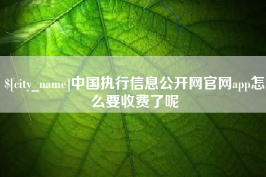 灌南中国执行信息公开网官网app怎么要收费了呢