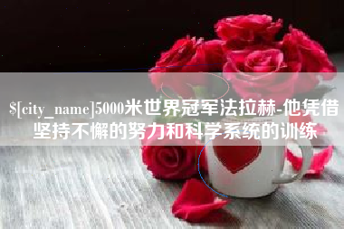 灌南5000米世界冠军法拉赫-他凭借坚持不懈的努力和科学系统的训练