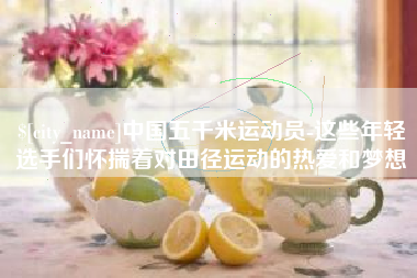 灌南中国五千米运动员-这些年轻选手们怀揣着对田径运动的热爱和梦想