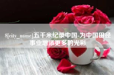 灌南五千米纪录中国-为中国田径事业增添更多的光彩