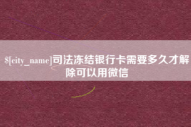 灌南司法冻结银行卡需要多久才解除可以用微信